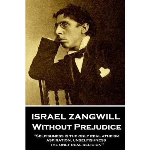 Israel Zangwill - Without Prejudice: 'Selfishness is the only real atheism; aspiration, unselfishness, the only real religion''