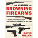 The History of Browning Firearms: A Complete Chronicle of the Greatest Gunsmith of All Time