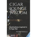 Cigar Lounge Wisdom: Ruminations Inspired in a Cigar Bar