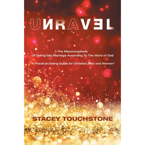Unravel: The Misconceptions of Dating into Marriage According to the Word God "A Practical Dating Guide for Christian Men and Women"