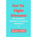 Eat To Fight Disease: The Scientific Evidence of Food is Medicine