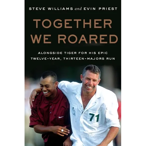 Together We Roared: Alongside Tiger for His Epic Twelve-Year, Thirteen-Majors Run