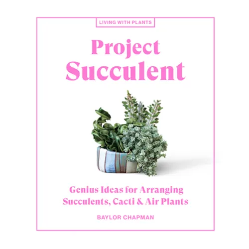 Project Succulent: Genius Ideas for Arranging Succulents, Cacti & Air Plants