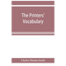 The printers' vocabulary; a collection of some 2500 technical terms, phrases, abbreviations and other expressions mostly relating to letterpress print