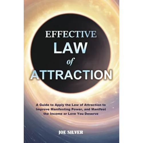 Effective Law of Attraction: A Guide to Apply the Law of Attraction to Improve Manifesting Power, and Manifest the Income or Love You Deserve