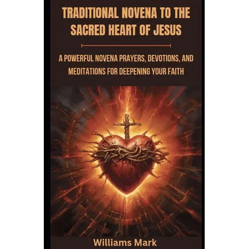 Traditional Novena to the Sacred Heart of Jesus: A powerful Novena prayers, Devotions, and Meditations for Deepening your Faith
