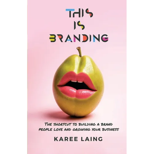 This Is Branding: The Shortcut to Building a Brand People Love and Growing Your Business