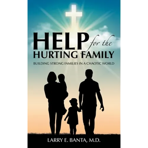 Help for the Hurting Family: Building Strong Families in a Chaotic World