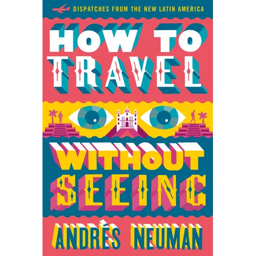 How to Travel Without Seeing: Dispatches from the New Latin America