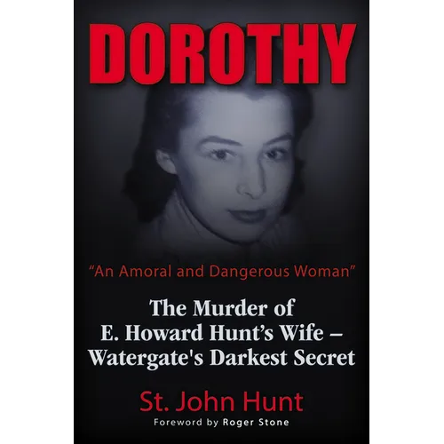 Dorothy, an Amoral and Dangerous Woman: The Murder of E. Howard Hunt's Wife - Watergate's Darkest Secret