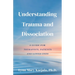 Understanding Trauma and Dissociation: A Guide for Therapists, Patients and Loved Ones