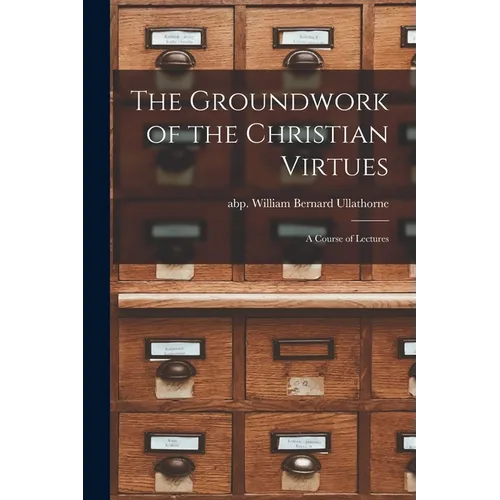 The Groundwork of the Christian Virtues: a Course of Lectures