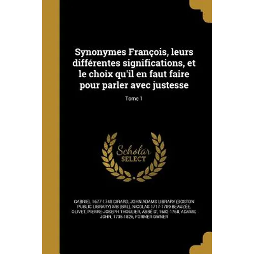Synonymes François, leurs différentes significations, et le choix qu'il en faut faire pour parler avec justesse; Tome 1