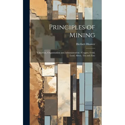 Principles of Mining: Valuation, Organization and Administration: Copper, Gold, Lead, Silver, tin and Zinc - Hardcover
