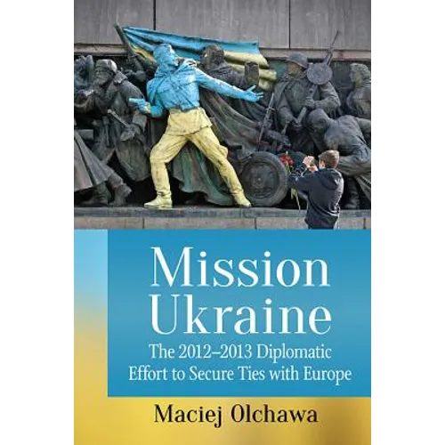 Mission Ukraine: The 2012-2013 Diplomatic Effort to Secure Ties with Europe