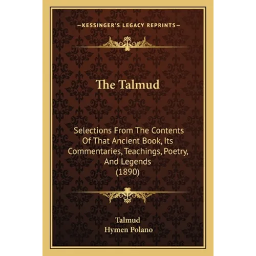 The Talmud: Selections From The Contents Of That Ancient Book, Its Commentaries, Teachings, Poetry, And Legends (1890)
