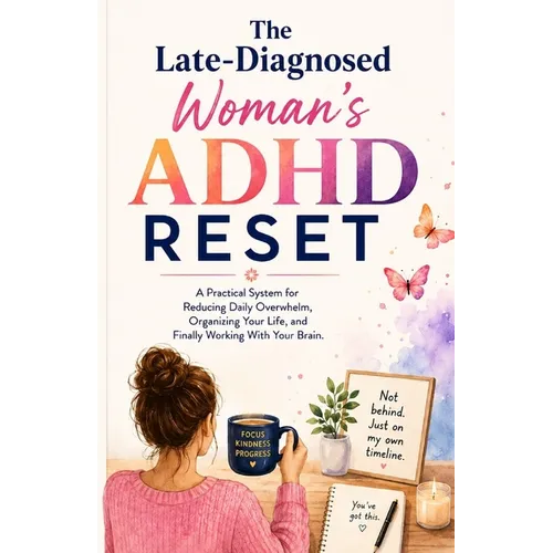 The Late-Diagnosed Woman's ADHD Reset: A Practical System for Reducing Daily Overwhelm, Organizing Your Life, and Finally Working With Your Brain