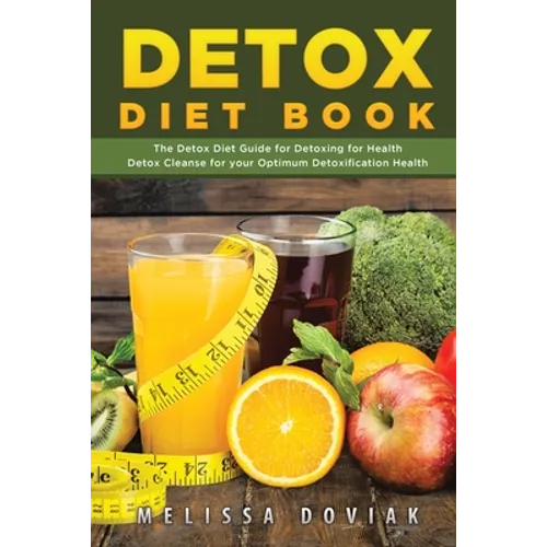 Detox Diet Book: The Detox Diet Guide for Detoxing for Health. Detox Cleanse for Your Optimum Detoxification Health