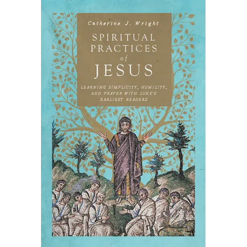 Spiritual Practices of Jesus: Learning Simplicity, Humility, and Prayer with Luke's Earliest Readers