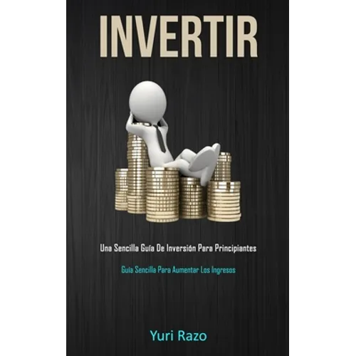Invertir: Una sencilla guía de inversión para principiantes (Guía sencilla para aumentar los ingresos)