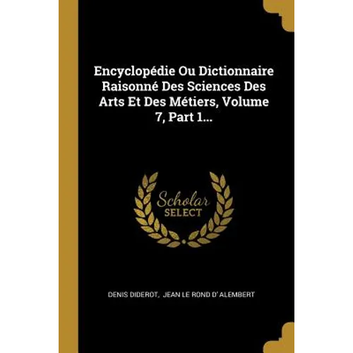 Encyclopédie Ou Dictionnaire Raisonné Des Sciences Des Arts Et Des Métiers, Volume 7, Part 1...