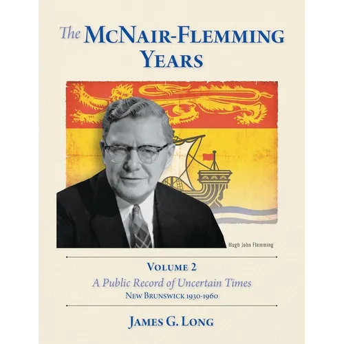 The McNair-Flemming Years, Volume 2: A Public Record of Uncertain Times, New Brunswick 1930-1960