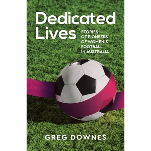 Dedicated Lives: Stories of Pioneers of Women's Football in Australia