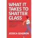 What It Takes to Shatter Glass: Embrace Your Power and Create the Future You Want in Your Career, Life and Relationships