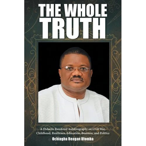 The Whole Truth: A Didactic Rendered Autobiography on Civil War, Childhood, Resilience, Education, Business, and Politics