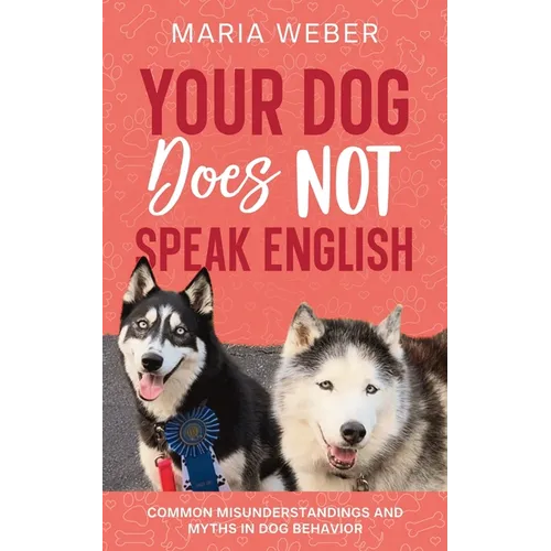 Your Dog Does not Speak English: Common Misunderstandings and Myths in Dog Behavior