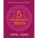 Chetna's 5-Ingredient Indian: Delicious Recipes Made Easy