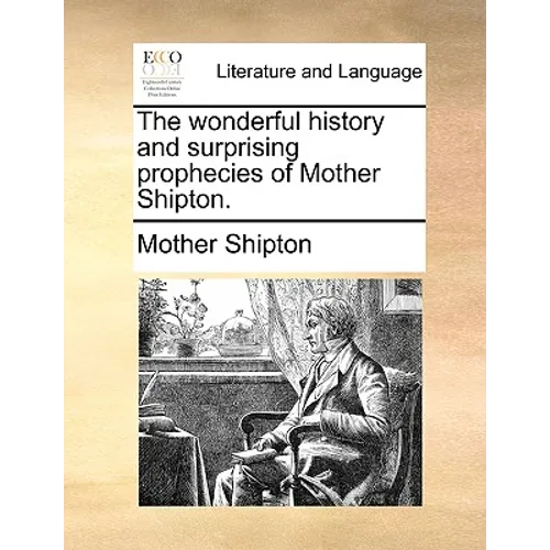 The Wonderful History and Surprising Prophecies of Mother Shipton.