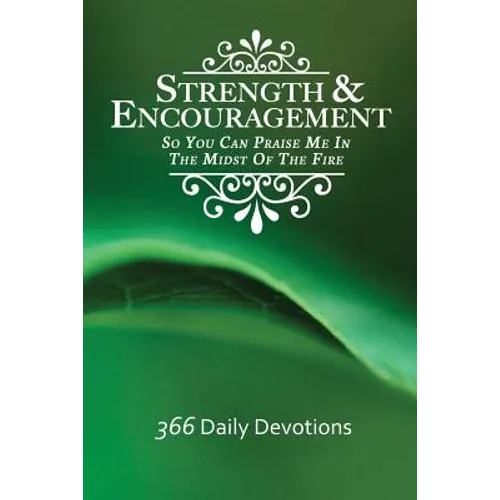 Strength & Encouragement: So You Can Praise Me in the Midst of the Fire 366 Daily Devotions