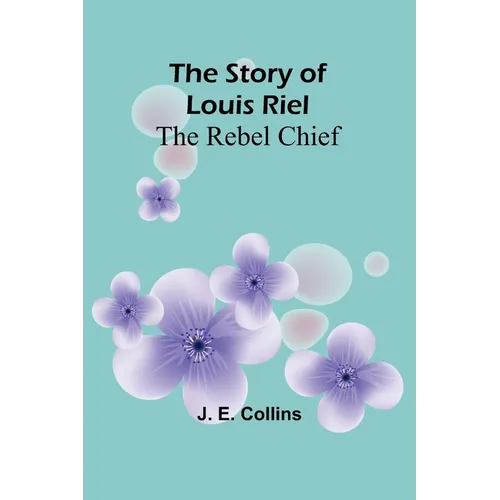 The Story of Louis Riel: The Rebel Chief
