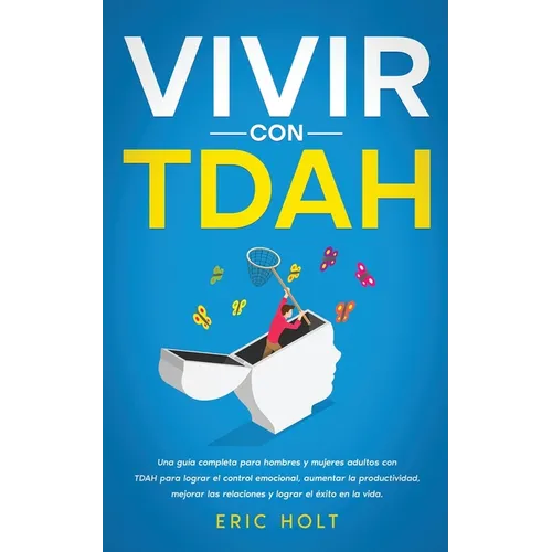 Vivir Con TDAH: Una guía completa para hombres y mujeres adultos con TDAH para lograr el control emocional, aumentar la productividad, mejorar las rel