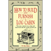How to Build and Furnish a Log Cabin: The Easy, Natural Way Using Only Hand Tools and the Woods Around You