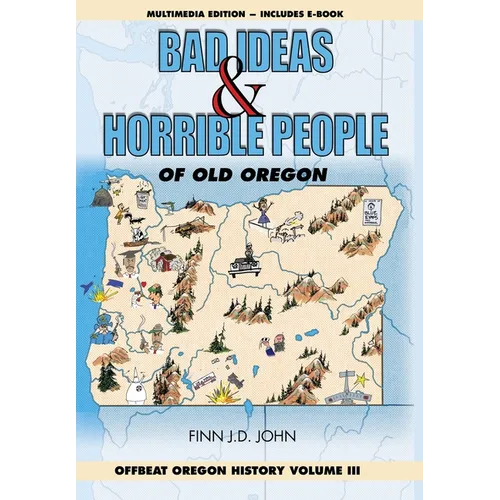 Bad Ideas and Horrible People of Old Oregon: Offbeat Oregon History Volume III
