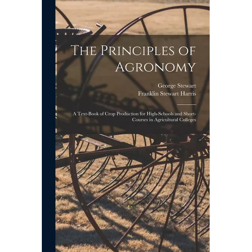 The Principles of Agronomy: A Text-book of Crop Production for High-schools and Short-courses in Agricultural Colleges