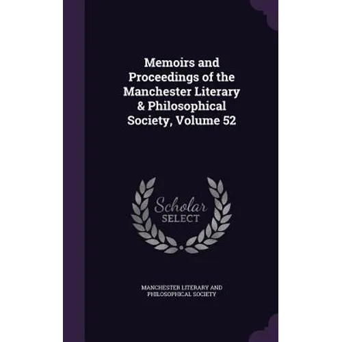 Memoirs and Proceedings of the Manchester Literary & Philosophical Society, Volume 52