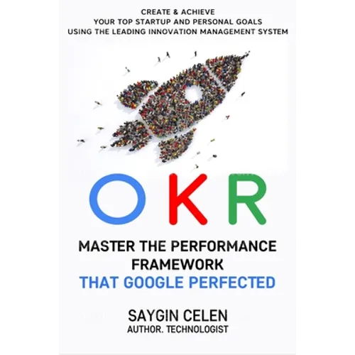 OKR. Master the Performance Framework that Google Perfected.: Create & Achieve Your Top Startup and Personal Goals Using the Leading Innovation Manage
