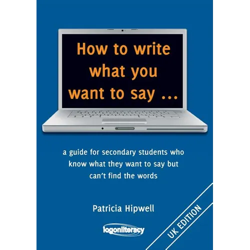 How to write what you want to say ...: a guide for secondary students who know what they want to say but can't find the worlds