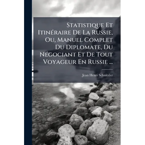 Statistique Et Itinéraire De La Russie, Ou, Manuel Complet Du Diplomate, Du Négociant Et De Tout Voyageur En Russie ...