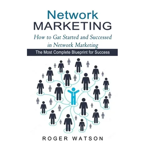 Network Marketing: How to Gat Started and Successed in Network Marketing (The Most Complete Blueprint for Success)