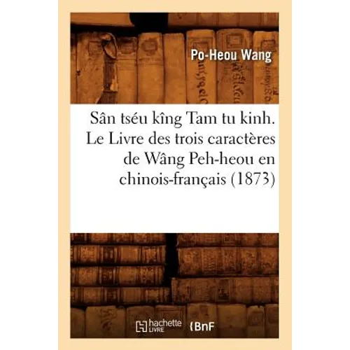 Sân Tséu Kîng Tam Tu Kinh. Le Livre Des Trois Caractères de Wâng Peh-Heou En Chinois-Français (1873)