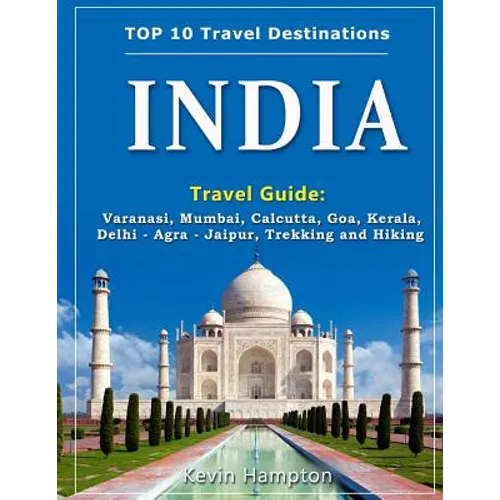 INDIA Travel Guide: Varanasi, Mumbai, Calcutta, Goa, Kerala, Delhi - Agra - Jaipur, Trekking and Hiking