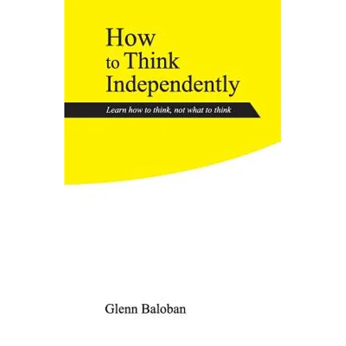 How to Think Independently: Learn how to think, not what to think