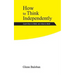 How to Think Independently: Learn how to think, not what to think
