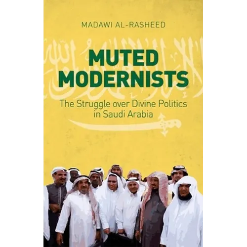 Muted Modernists: The Struggle Over Divine Politics in Saudi Arabia