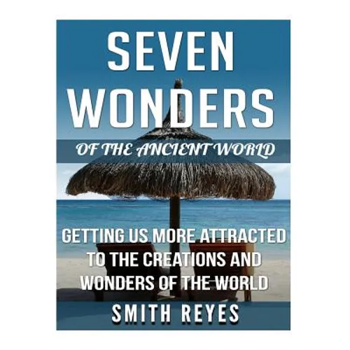 Seven Wonders of the ancient world: Getting Us More Attracted To The Creations And Wonders Of The World