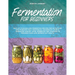 Fermentation for Beginners: Easy DIY Pickling and Fermenting Recipes for Nutritious and Probiotic-Rich Vegetables, Sauerkraut, Kimchi, Homemade Yo